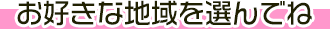 お好きな地域を選んでね